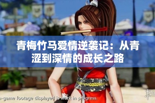 青梅竹马爱情逆袭记：从青涩到深情的成长之路