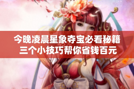 今晚凌晨星象夺宝必看秘籍 三个小技巧帮你省钱百元