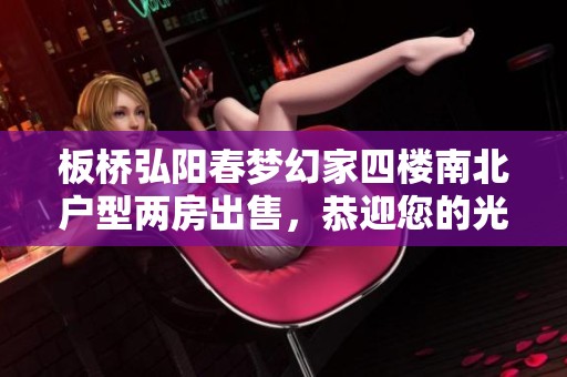 板桥弘阳春梦幻家四楼南北户型两房出售，恭迎您的光临
