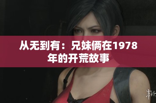 从无到有：兄妹俩在1978年的开荒故事