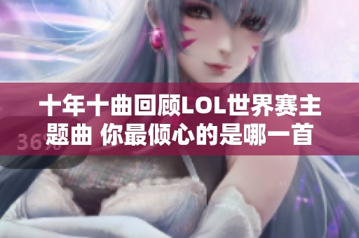 十年十曲回顾LOL世界赛主题曲 你最倾心的是哪一首