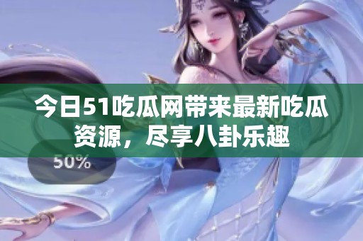 今日51吃瓜网带来最新吃瓜资源，尽享八卦乐趣