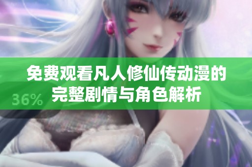免费观看凡人修仙传动漫的完整剧情与角色解析