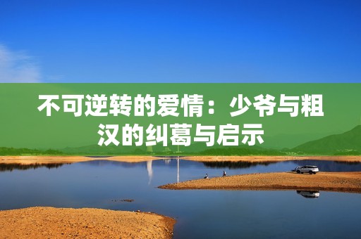 不可逆转的爱情：少爷与粗汉的纠葛与启示