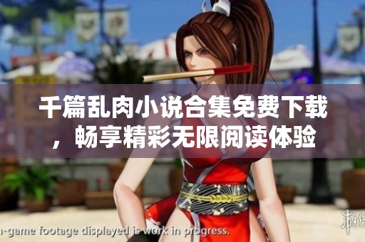 千篇乱肉小说合集免费下载，畅享精彩无限阅读体验