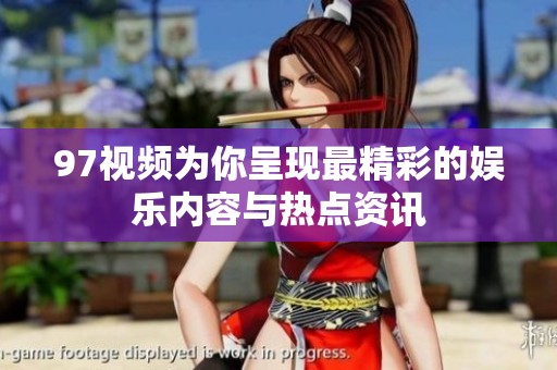 97视频为你呈现最精彩的娱乐内容与热点资讯
