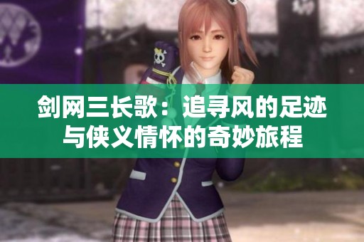 剑网三长歌：追寻风的足迹与侠义情怀的奇妙旅程