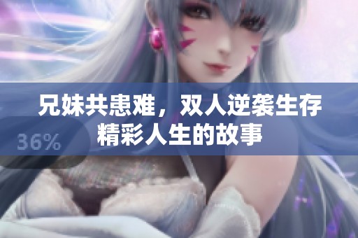 兄妹共患难，双人逆袭生存精彩人生的故事