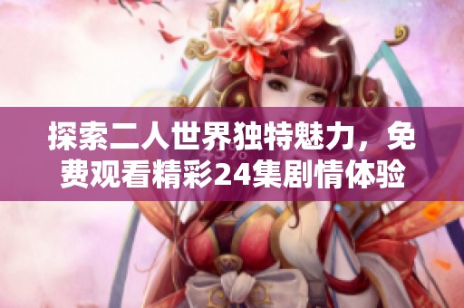 探索二人世界独特魅力，免费观看精彩24集剧情体验