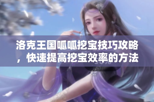 洛克王国呱呱挖宝技巧攻略，快速提高挖宝效率的方法