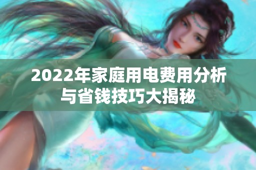 2022年家庭用电费用分析与省钱技巧大揭秘