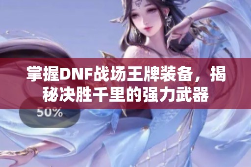 掌握DNF战场王牌装备，揭秘决胜千里的强力武器