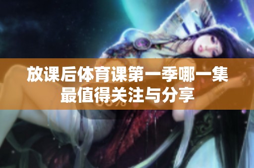 放课后体育课第一季哪一集最值得关注与分享