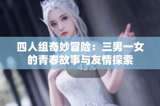 四人组奇妙冒险：三男一女的青春故事与友情探索