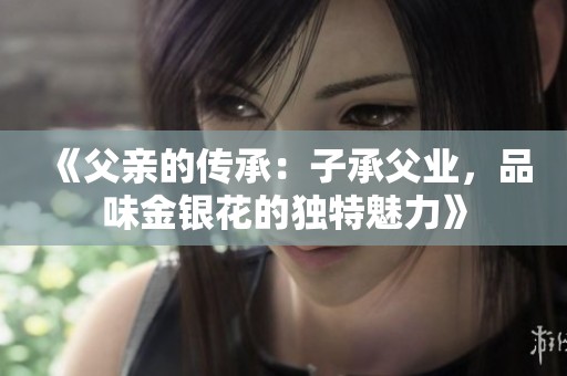 《父亲的传承：子承父业，品味金银花的独特魅力》