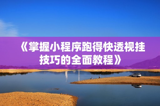 《掌握小程序跑得快透视挂技巧的全面教程》