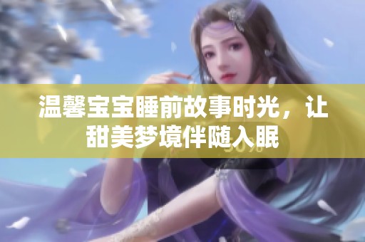 温馨宝宝睡前故事时光，让甜美梦境伴随入眠