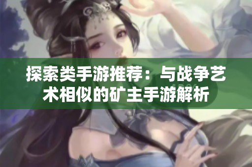 探索类手游推荐：与战争艺术相似的矿主手游解析