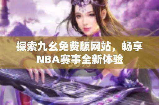 探索九幺免费版网站，畅享NBA赛事全新体验
