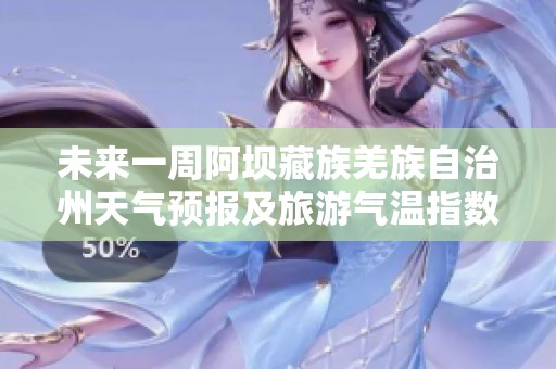 未来一周阿坝藏族羌族自治州天气预报及旅游气温指数分析