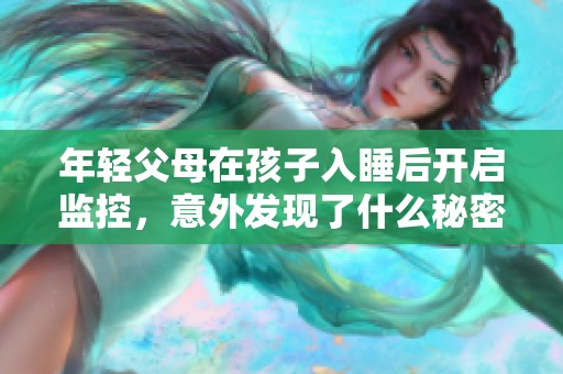 年轻父母在孩子入睡后开启监控，意外发现了什么秘密