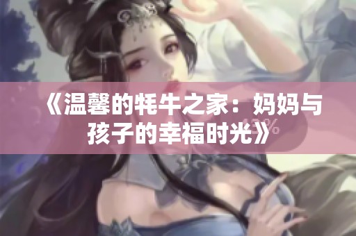 《温馨的牦牛之家：妈妈与孩子的幸福时光》