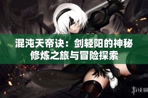 混沌天帝诀：剑轻阳的神秘修炼之旅与冒险探索