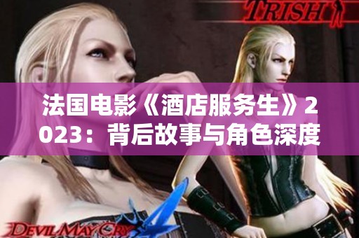 法国电影《酒店服务生》2023：背后故事与角色深度解析