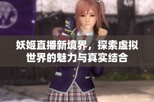 妖姬直播新境界，探索虚拟世界的魅力与真实结合