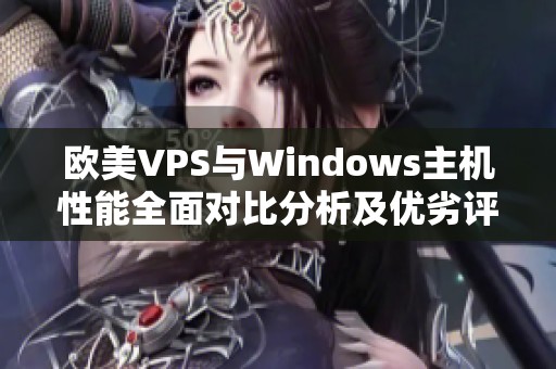 欧美VPS与Windows主机性能全面对比分析及优劣评测