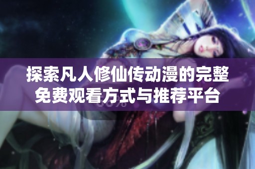 探索凡人修仙传动漫的完整免费观看方式与推荐平台