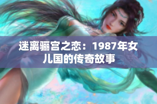 迷离骊宫之恋：1987年女儿国的传奇故事