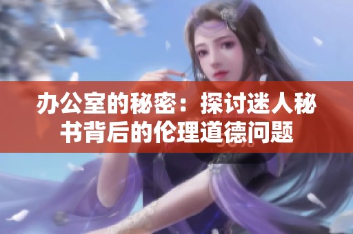 办公室的秘密：探讨迷人秘书背后的伦理道德问题