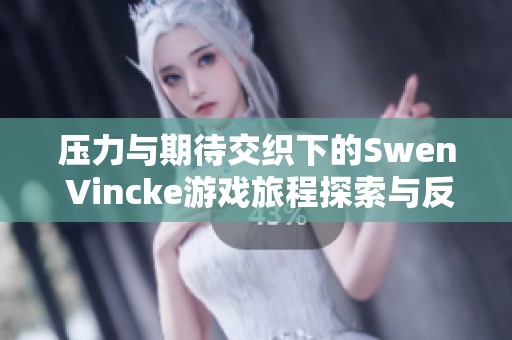 压力与期待交织下的Swen Vincke游戏旅程探索与反思
