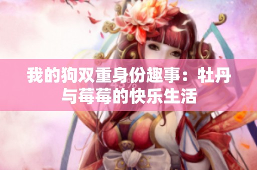 我的狗双重身份趣事：牡丹与莓莓的快乐生活