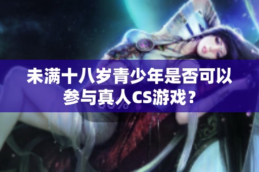 未满十八岁青少年是否可以参与真人CS游戏？