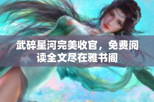 武碎星河完美收官，免费阅读全文尽在雅书阁