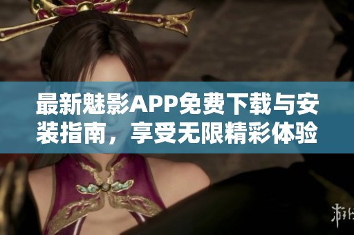 最新魅影APP免费下载与安装指南，享受无限精彩体验