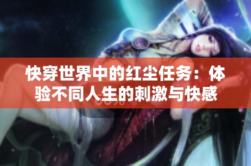 快穿世界中的红尘任务：体验不同人生的刺激与快感