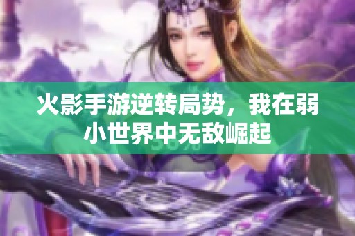 火影手游逆转局势，我在弱小世界中无敌崛起