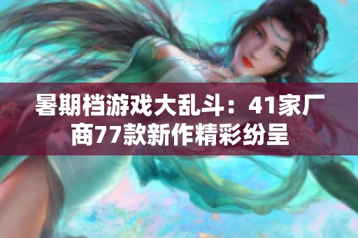 暑期档游戏大乱斗：41家厂商77款新作精彩纷呈