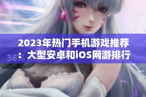 2023年热门手机游戏推荐：大型安卓和iOS网游排行榜解析