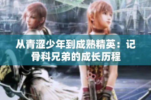 从青涩少年到成熟精英：记骨科兄弟的成长历程