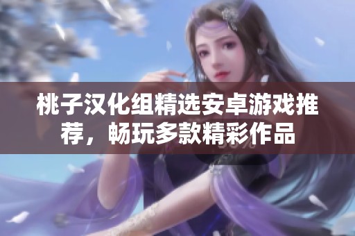 桃子汉化组精选安卓游戏推荐，畅玩多款精彩作品