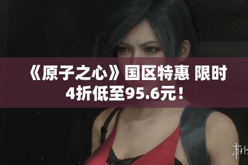 《原子之心》国区特惠 限时4折低至95.6元！