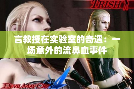 言教授在实验室的奇遇：一场意外的流鼻血事件