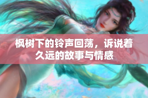 枫树下的铃声回荡，诉说着久远的故事与情感