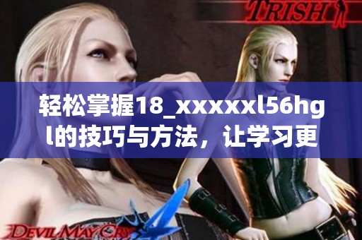 轻松掌握18_xxxxxl56hgl的技巧与方法，让学习更高效