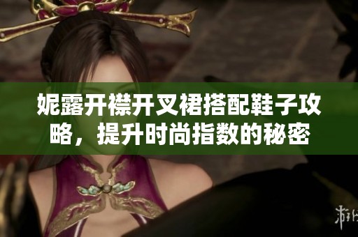 妮露开襟开叉裙搭配鞋子攻略，提升时尚指数的秘密