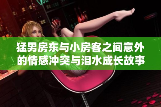 猛男房东与小房客之间意外的情感冲突与泪水成长故事
